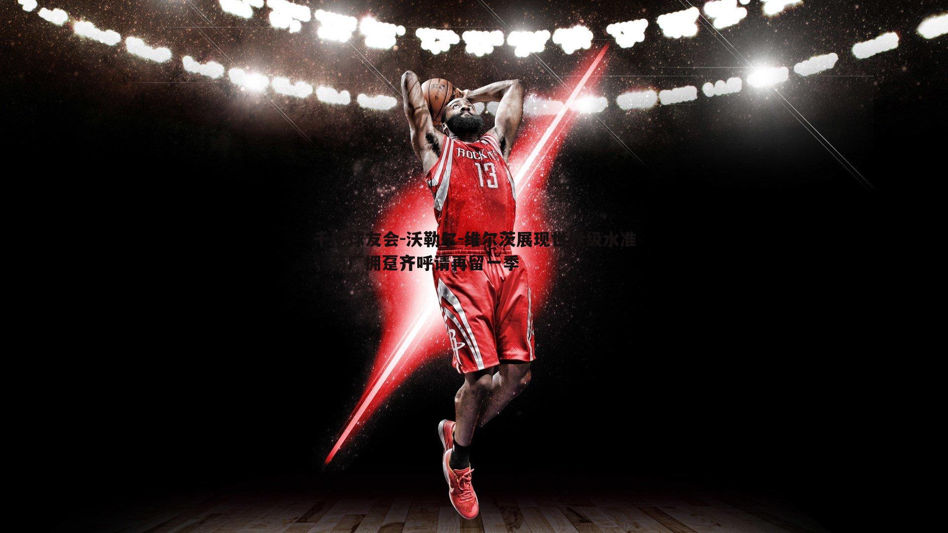 沃勒尔-维尔茨展现世界级水准,药厂拥趸齐呼请再留一季